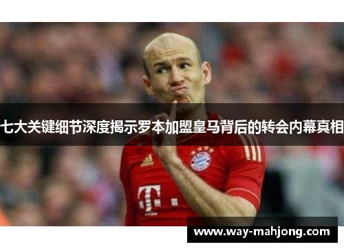 七大关键细节深度揭示罗本加盟皇马背后的转会内幕真相