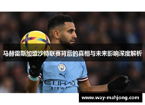 马赫雷斯加盟沙特联赛背后的真相与未来影响深度解析 马赫雷斯加盟沙特联赛背后的真相与未来影响深度解析