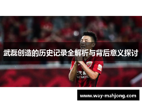 武磊创造的历史记录全解析与背后意义探讨