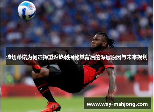 波切蒂诺为何选择重返热刺揭秘其背后的深层原因与未来规划