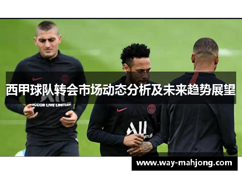 西甲球队转会市场动态分析及未来趋势展望 西甲球队转会市场动态分析及未来趋势展望