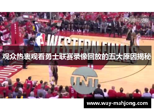 观众热衷观看勇士联赛录像回放的五大原因揭秘 观众热衷观看勇士联赛录像回放的五大原因揭秘