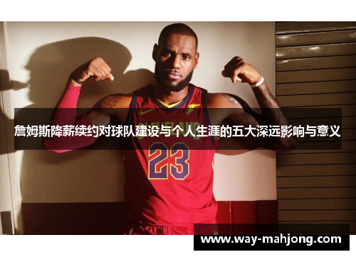 詹姆斯降薪续约对球队建设与个人生涯的五大深远影响与意义