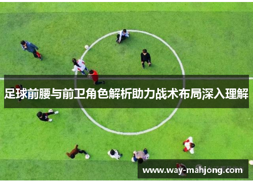 足球前腰与前卫角色解析助力战术布局深入理解