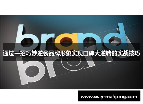 通过一招巧妙逆袭品牌形象实现口碑大逆转的实战技巧