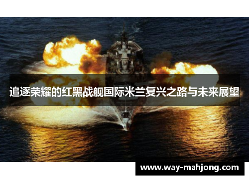 追逐荣耀的红黑战舰国际米兰复兴之路与未来展望