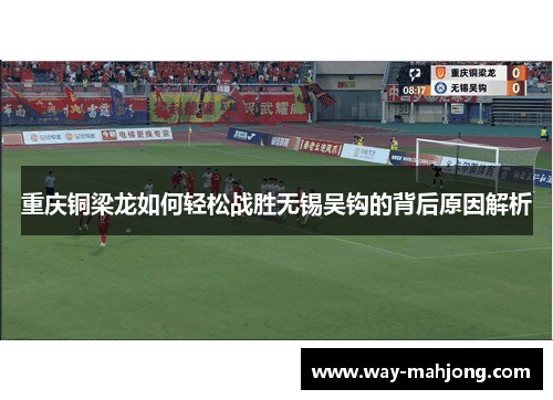 重庆铜梁龙如何轻松战胜无锡吴钩的背后原因解析