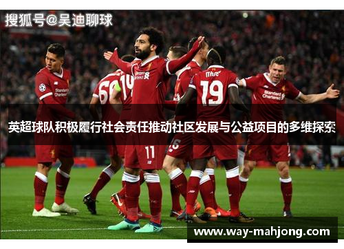 英超球队积极履行社会责任推动社区发展与公益项目的多维探索