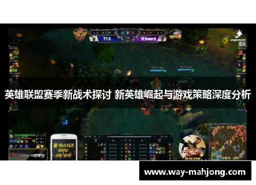 英雄联盟赛季新战术探讨 新英雄崛起与游戏策略深度分析