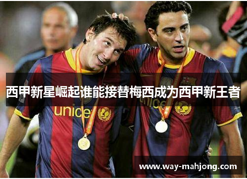 西甲新星崛起谁能接替梅西成为西甲新王者 西甲新星崛起谁能接替梅西成为西甲新王者