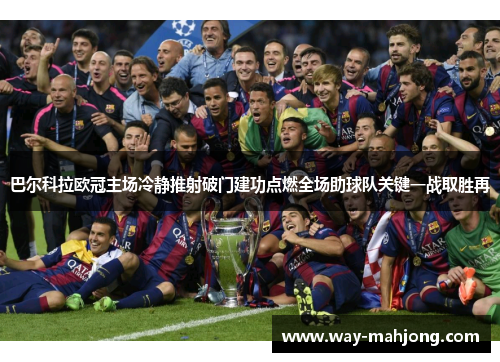 巴尔科拉欧冠主场冷静推射破门建功点燃全场助球队关键一战取胜再