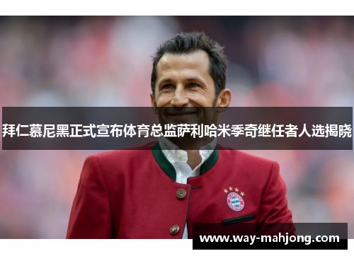 拜仁慕尼黑正式宣布体育总监萨利哈米季奇继任者人选揭晓 拜仁慕尼黑正式宣布体育总监萨利哈米季奇继任者人选揭晓