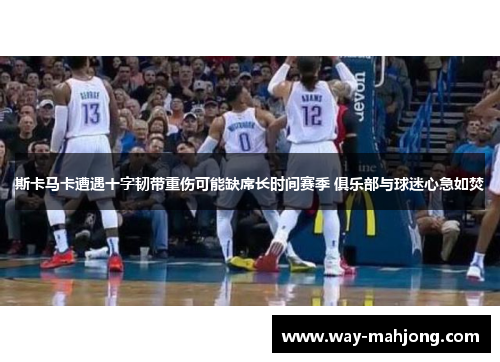 斯卡马卡遭遇十字韧带重伤可能缺席长时间赛季 俱乐部与球迷心急如焚 斯卡马卡遭遇十字韧带重伤可能缺席长时间赛季 俱乐部与球迷心急如焚