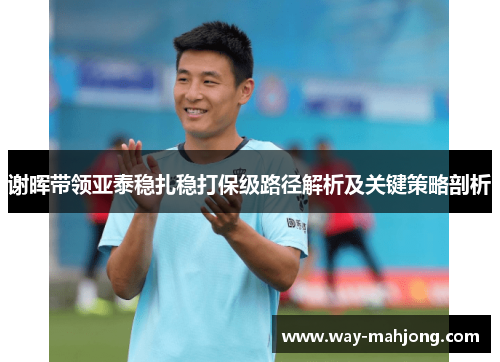 谢晖带领亚泰稳扎稳打保级路径解析及关键策略剖析