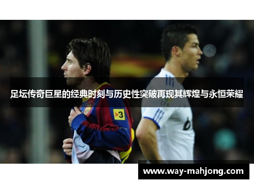 足坛传奇巨星的经典时刻与历史性突破再现其辉煌与永恒荣耀