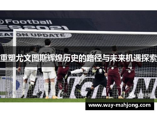 重塑尤文图斯辉煌历史的路径与未来机遇探索