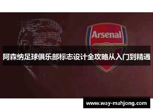 阿森纳足球俱乐部标志设计全攻略从入门到精通 阿森纳足球俱乐部标志设计全攻略从入门到精通