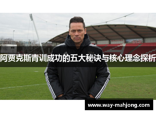 阿贾克斯青训成功的五大秘诀与核心理念探析 阿贾克斯青训成功的五大秘诀与核心理念探析