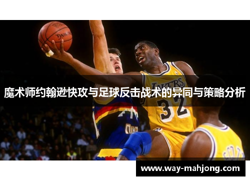 魔术师约翰逊快攻与足球反击战术的异同与策略分析 魔术师约翰逊快攻与足球反击战术的异同与策略分析