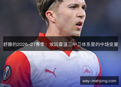 舒滕的2026-27赛季:埃因霍温三中卫体系里的中场变量 舒滕的2026-27赛季:埃因霍温三中卫体系里的中场变量