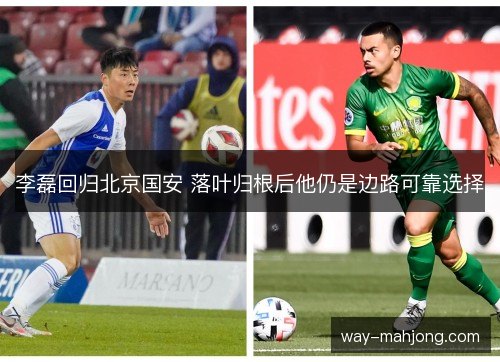 李磊回归北京国安 落叶归根后他仍是边路可靠选择 李磊回归北京国安 落叶归根后他仍是边路可靠选择